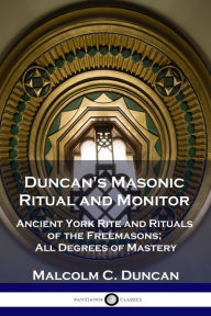 Title: Duncan's Masonic Ritual and Monitor: Ancient York Rite and Rituals of the Freemasons; All Degrees of Mastery, Author: Malcolm C Duncan