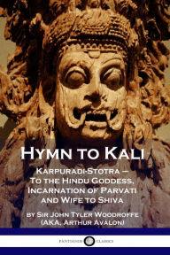 Title: Hymn to Kali: Karpuradi-Stotra - To the Hindu Goddess, Incarnation of Parvati and Wife to Shiva, Author: John Tyler Woodruffe