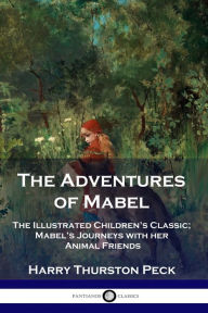 Title: The Adventures of Mabel: The Illustrated Children's Classic; Mabel's Journeys with her Animal Friends, Author: Harry Thurston Peck
