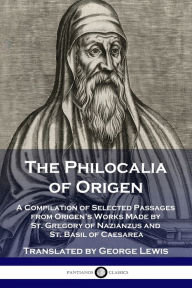 Title: The Philocalia of Origen: A Compilation of Selected Passages from Origen's Works Made by St. Gregory of Nazianzus and St. Basil of Caesarea, Author: Origen
