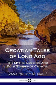 Title: Croatian Tales of Long Ago: The Myths, Legends and Folk Stories of Croatia, Author: Ivana Brlic-Mazuranic