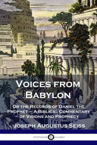 Title: Voices from Babylon: Or the Records of Daniel the Prophet - A Biblical Commentary of Visions and Prophecy, Author: Joseph Augustus Seiss