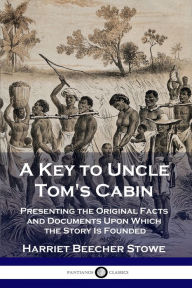 Title: A Key to Uncle Tom's Cabin: Presenting the Original Facts and Documents Upon Which the Story Is Founded, Author: Harriet Beecher Stowe