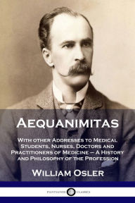 Title: Aequanimitas: With other Addresses to Medical Students, Nurses, Doctors and Practitioners of Medicine - A History and Philosophy of the Profession, Author: William Osler