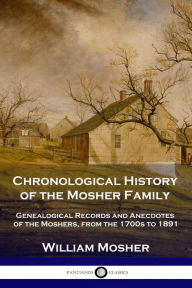 Title: Chronological History of the Mosher Family: Genealogical Records and Anecdotes of the Moshers, from the 1700s to 1891, Author: William Mosher