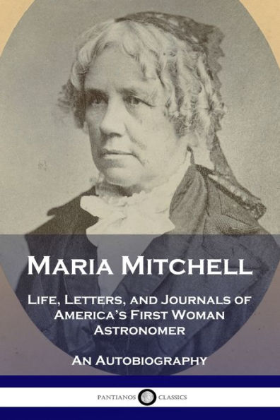 Maria Mitchell: Life, Letters, and Journals of America's First Woman Astronomer - An Autobiography