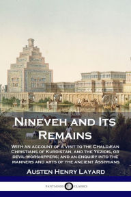 Title: Nineveh and Its Remains: With an account of a visit to the ChaldÃ¯Â¿Â½an Christians of Kurdistan, and the Yezidis, or devil-worshippers; and an enquiry into the manners and arts of the ancient Assyrians, Author: Austen Henry Layard