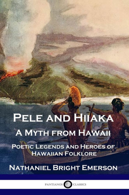 Pele and Hiiaka: A Myth from Hawaii Poetic Legends and Heroes of