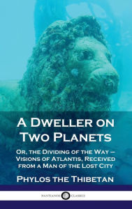 Title: Dweller on Two Planets: Or, the Dividing of the Way - Visions of Atlantis, Received from a Man of the Lost City, Author: Phylos the Thibetan