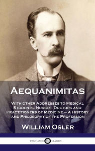 Title: Aequanimitas: With other Addresses to Medical Students, Nurses, Doctors and Practitioners of Medicine - A History and Philosophy of, Author: William Osler