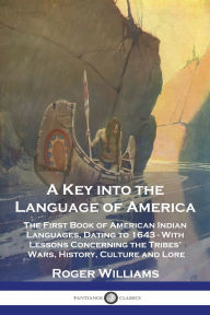 Title: A Key into the Language of America: The First Book of American Indian Languages, Dating to 1643 - With Lessons Concerning the Tribes' Wars, History, Culture and Lore, Author: Roger Williams