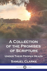 Title: A Collection of the Promises of Scripture: Under Their Proper Heads, Author: Samuel Clarke