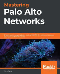 Title: Mastering Palo Alto Networks: Deploy and manage industry-leading PAN-OS 10.x solutions to secure your users and infrastructure, Author: Tom Piens