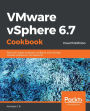 VMware vSphere 6.7 Cookbook: Practical recipes to deploy, configure, and manage VMware vSphere 6.7 components