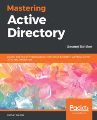 Title: Mastering Active Directory: Deploy and secure infrastructures with Active Directory, Windows Server 2016, and PowerShell, Author: Dishan Francis