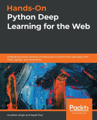 Title: Hands-On Python Deep Learning for the Web: Integrating neural network architectures to build smart web apps with Flask, Django, and TensorFlow, Author: Anubhav Singh