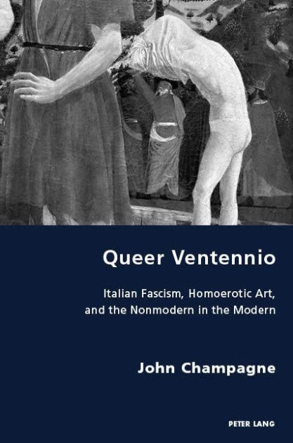 Queer Ventennio: Italian Fascism, Homoerotic Art, and the Nonmodern in the  Modern|Paperback