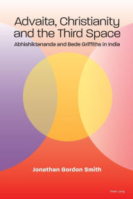 Title: Advaita, Christianity and the Third Space: Abhishiktananda and Bede Griffiths in India, Author: Jonathan Gordon Smith