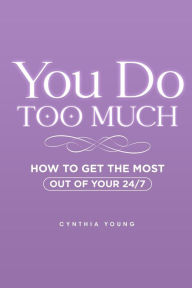 Title: You Do Too Much: How to Get the Most Out of Your 24/7, Author: Cynthia Young