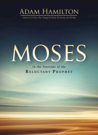 Title: Moses: In the Footsteps of the Reluctant Prophet, Author: Adam Hamilton