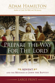 Title: Prepare the Way for the Lord: Advent and the Message of John the Baptist, Author: Adam Hamilton