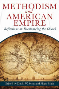 Title: Methodism and American Empire: Reflections on Decolonizing the Church, Author: David William Scott
