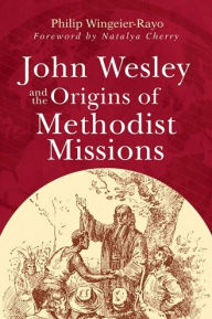 Title: John Wesley and the Origins of Methodist Missions, Author: Philip Wingeier-Rayo