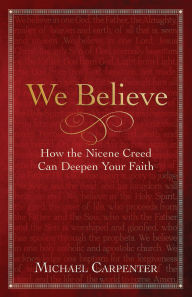 Title: We Believe: How the Nicene Creed Can Deepen Your Faith, Author: Michael Carpenter