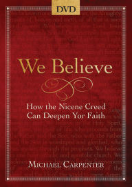 Title: We Believe - DVD: How the Nicene Creed Can Deepen Your Faith, Author: Michael Carpenter