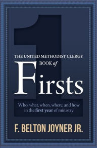 Title: The United Methodist Clergy Book of Firsts: Who, What, When, Where, and How in the First Year of Ministry, Author: F. Belton Joyner JR.