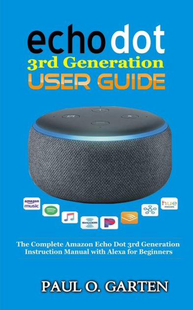 Echo Dot 3rd Generation User Guide: The Complete Amazon Echo 3rd Generation  Instruction Manual with Alexa for Beginners by Paul Garten, Paperback  Barnes Noble®