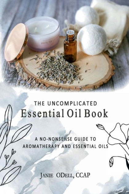 The Uncomplicated Essential Oil Book: A No Nonsense Guide to Aromatherapy  and Essential Oils|Paperback