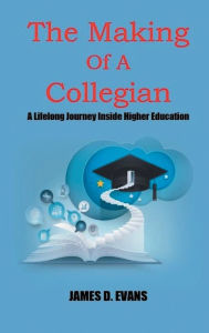Title: The Making Of A Collegian: A Lifelong Journey Inside Higher Education, Author: James Evans