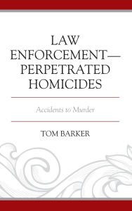 Title: Law Enforcement-Perpetrated Homicides: Accidents to Murder, Author: Tom Barker