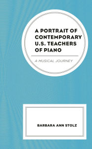 Title: A Portrait of Contemporary U.S. Teachers of Piano: A Musical Journey, Author: Barbara Ann Stolz