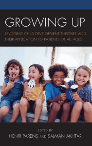 Title: Growing Up: Revisiting Child Development Theories and their Application to Patients of all Ages, Author: Henri Parens M.D.