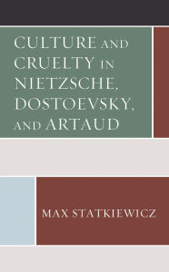 Title: Culture and Cruelty in Nietzsche, Dostoevsky, and Artaud, Author: Max Statkiewicz