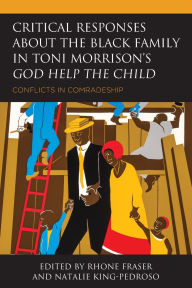 Title: Critical Responses About the Black Family in Toni Morrison's God Help the Child: Conflicts in Comradeship, Author: Na'Imah Ford