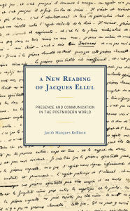 Title: A New Reading of Jacques Ellul: Presence and Communication in the Postmodern World, Author: Jacob Marques Rollison