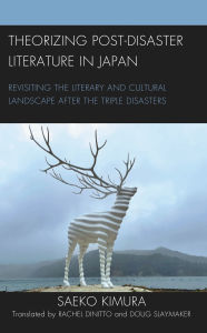 Title: Theorizing Post-Disaster Literature in Japan: Revisiting the Literary and Cultural Landscape after the Triple Disasters, Author: Saeko Kimura