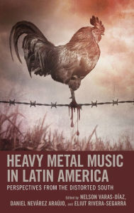 Title: Heavy Metal Music in Latin America: Perspectives from the Distorted South, Author: Nelson Varas-Díaz Florida International University