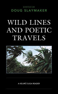 Title: Wild Lines and Poetic Travels: A Keijiro Suga Reader, Author: Takako Arai