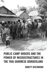 Title: Public Camp Orders and the Power of Microstructures in the Thai-Burmese Borderland, Author: Annett Bochmann