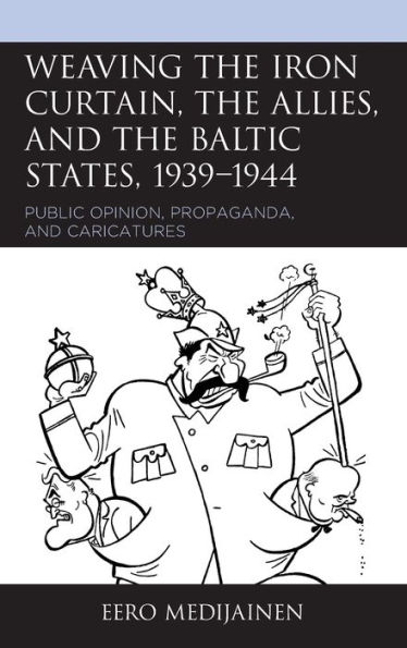 Weaving the Iron Curtain, the Allies, and the Baltic States, 1939-1944: Public Opinion, Propaganda, and Caricatures