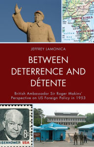 Title: Between Deterrence and Détente: British Ambassador Sir Roger Makins' Perspective on US Foreign Policy in 1953, Author: Jeffrey LaMonica