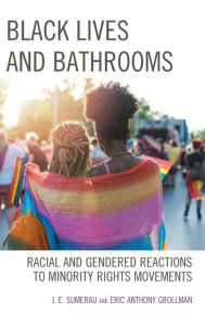 Title: Black Lives and Bathrooms: Racial and Gendered Reactions to Minority Rights Movements, Author: J. E. Sumerau