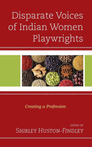 Title: Disparate Voices of Indian Women Playwrights: Creating a Profession, Author: Shirley Huston-Findley