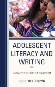 Title: Adolescent Literacy and Writing: Narratives Outside the Classroom, Author: Courtney Brown