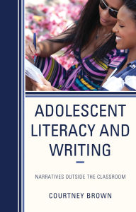 Title: Adolescent Literacy and Writing: Narratives Outside the Classroom, Author: Courtney Brown