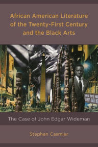 Title: African American Literature of the Twenty-First Century and the Black Arts: The Case of John Edgar Wideman, Author: Stephen Casmier Saint Louis University